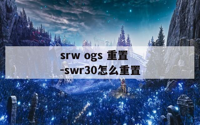 srw ogs 重置-swr30怎么重置