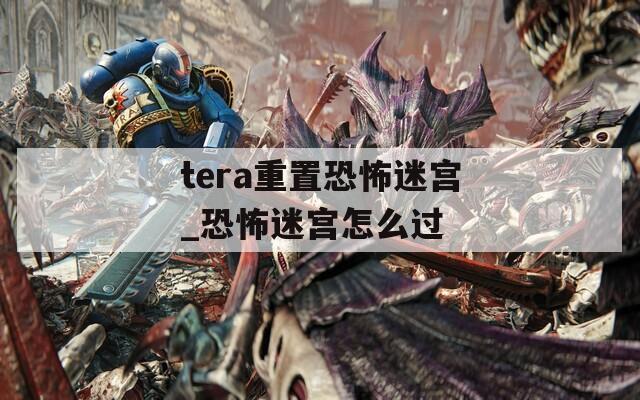 tera重置恐怖迷宫_恐怖迷宫怎么过