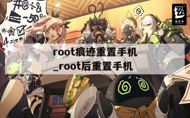 root痕迹重置手机_root后重置手机