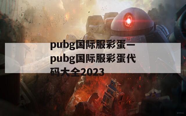 pubg国际服彩蛋—pubg国际服彩蛋代码大全2023