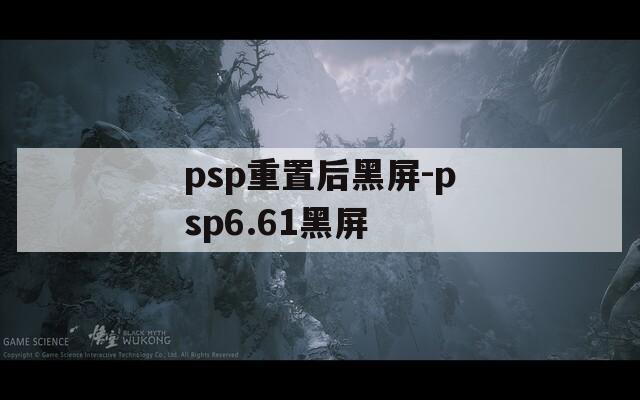 psp重置后黑屏-psp6.61黑屏