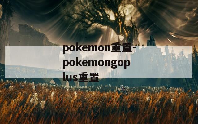 pokemon重置-pokemongoplus重置