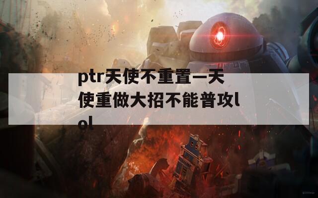 ptr天使不重置—天使重做大招不能普攻lol