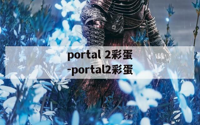 portal 2彩蛋-portal2彩蛋