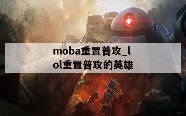 moba重置普攻_lol重置普攻的英雄