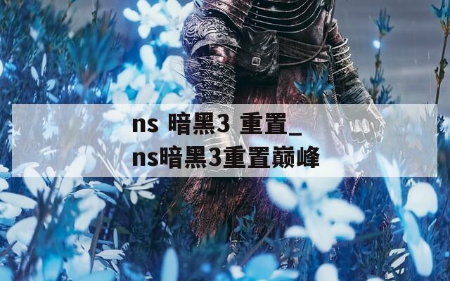 ns 暗黑3 重置_ns暗黑3重置巅峰