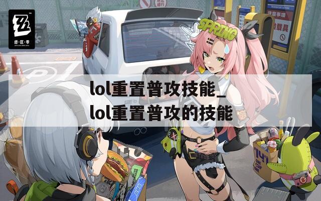 lol重置普攻技能_lol重置普攻的技能