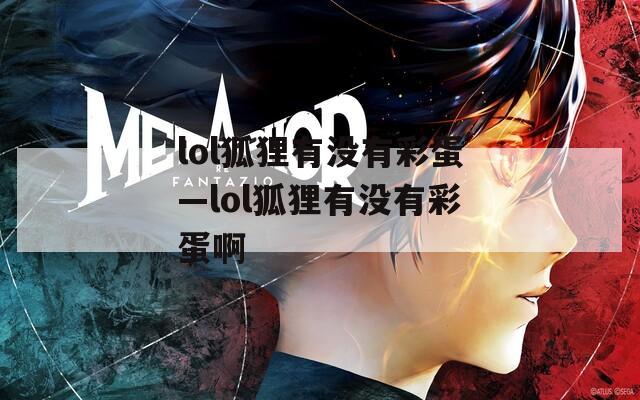 lol狐狸有没有彩蛋—lol狐狸有没有彩蛋啊