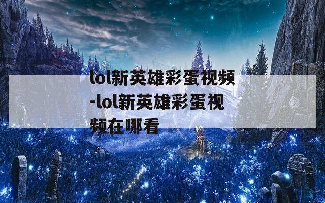 lol新英雄彩蛋视频-lol新英雄彩蛋视频在哪看