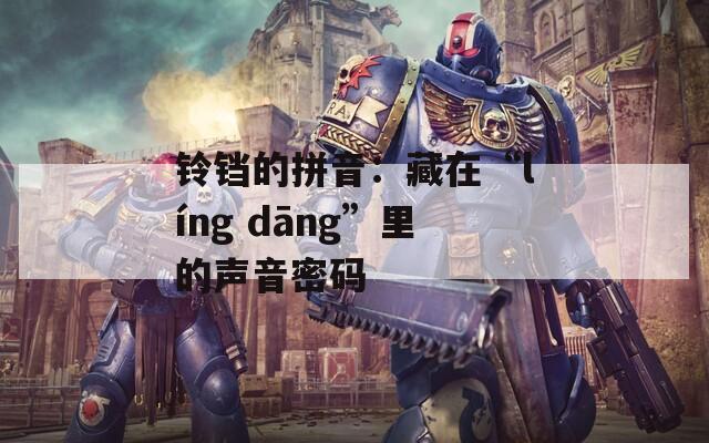 铃铛的拼音：藏在“líng dāng”里的声音密码