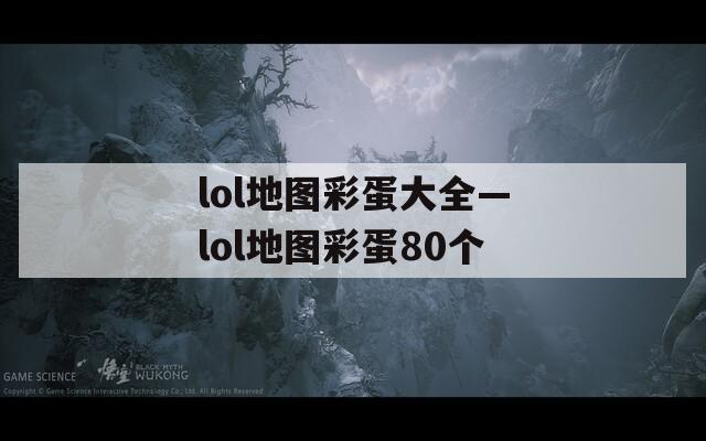 lol地图彩蛋大全—lol地图彩蛋80个