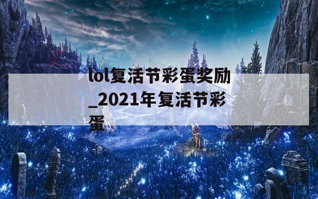 lol复活节彩蛋奖励_2021年复活节彩蛋