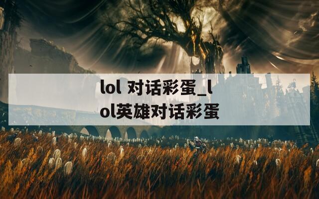 lol 对话彩蛋_lol英雄对话彩蛋