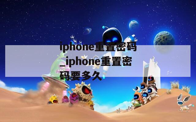 iphone重置密码_iphone重置密码要多久