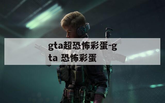 gta超恐怖彩蛋-gta 恐怖彩蛋