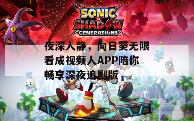 夜深人静，向日葵无限看成视频人APP陪你畅享深夜追剧版