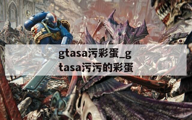 gtasa污彩蛋_gtasa污污的彩蛋