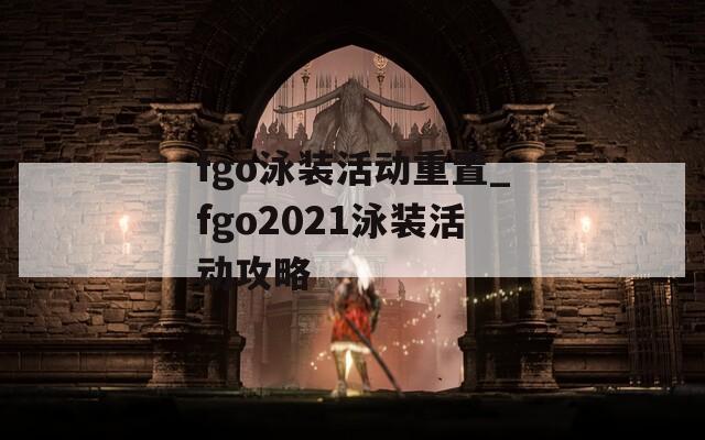 fgo泳装活动重置_fgo2021泳装活动攻略