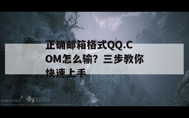 正确邮箱格式QQ.COM怎么输？三步教你快速上手