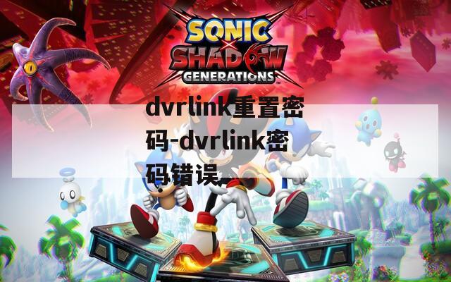 dvrlink重置密码-dvrlink密码错误