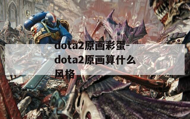 dota2原画彩蛋-dota2原画算什么风格