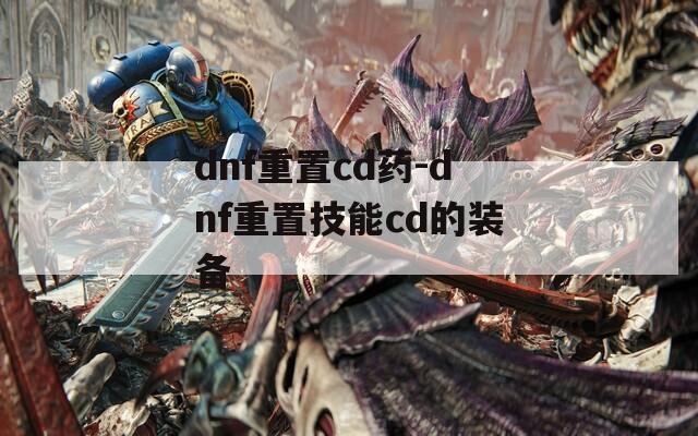 dnf重置cd药-dnf重置技能cd的装备