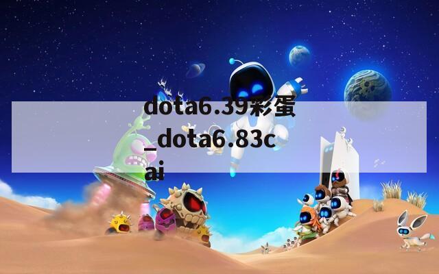 dota6.39彩蛋_dota6.83cai