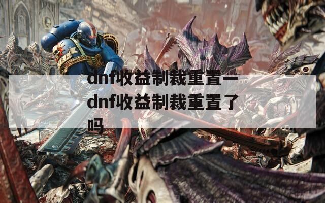 dnf收益制裁重置—dnf收益制裁重置了吗