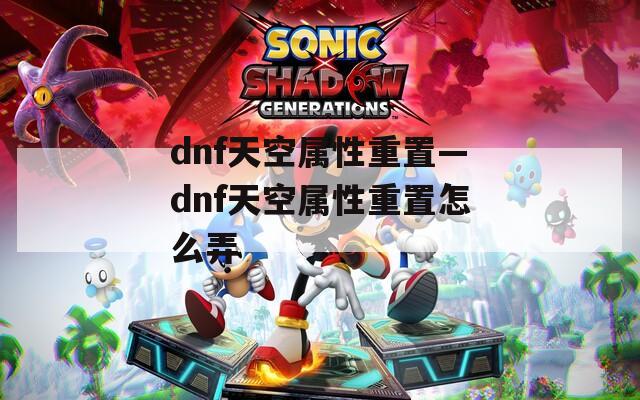 dnf天空属性重置—dnf天空属性重置怎么弄