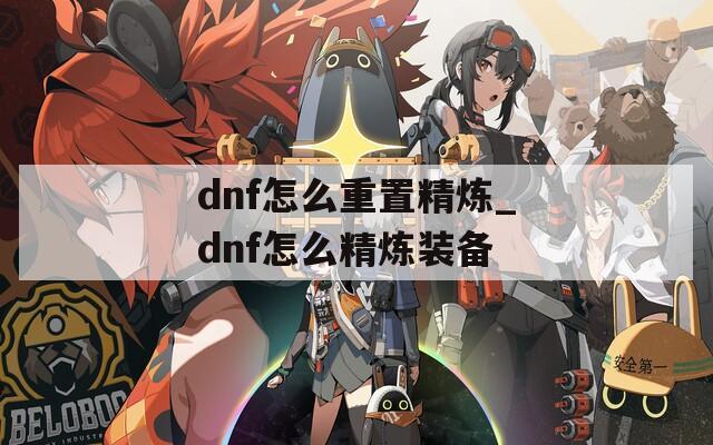 dnf怎么重置精炼_dnf怎么精炼装备