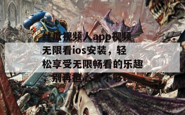 丝瓜视频人app视频无限看ios安装，轻松享受无限畅看的乐趣，别再担心看不够！