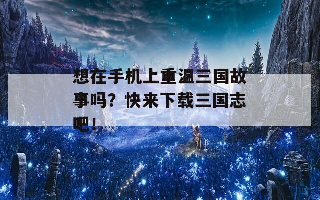 想在手机上重温三国故事吗？快来下载三国志吧！