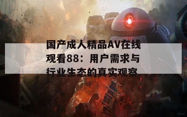 国产成人精品AV在线观看88：用户需求与行业生态的真实观察