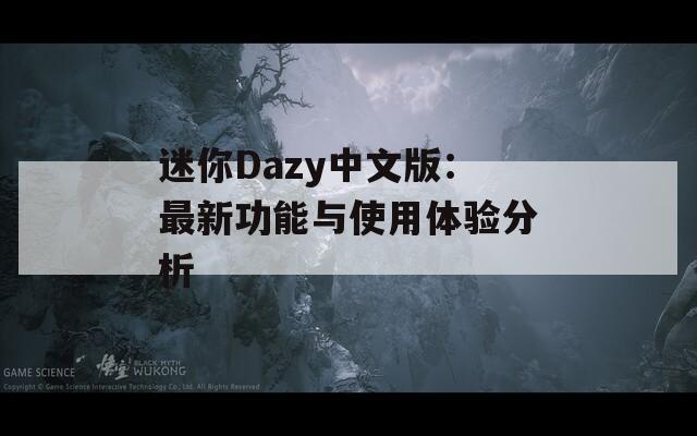 迷你Dazy中文版：最新功能与使用体验分析