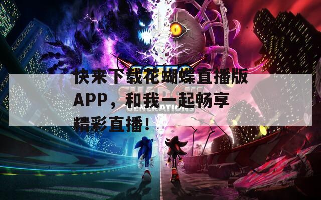 快来下载花蝴蝶直播版APP，和我一起畅享精彩直播！