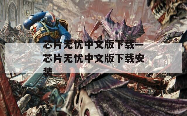 芯片无忧中文版下载—芯片无忧中文版下载安装