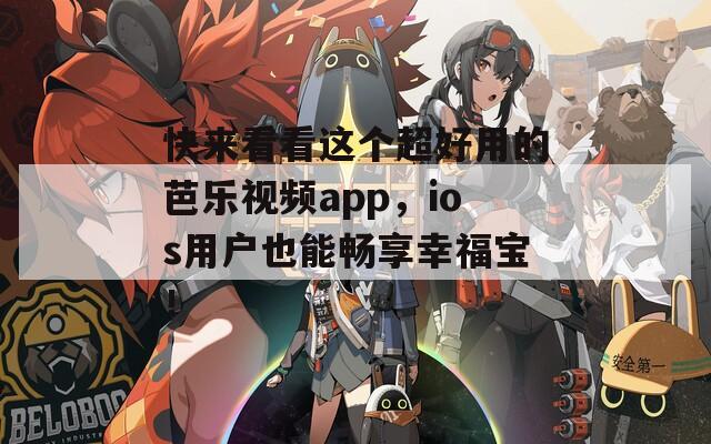 快来看看这个超好用的芭乐视频app，ios用户也能畅享幸福宝！