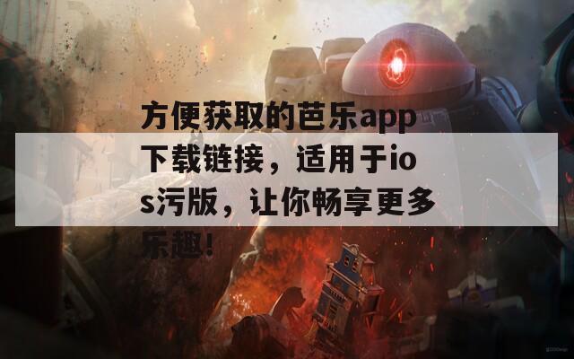 方便获取的芭乐app下载链接，适用于ios污版，让你畅享更多乐趣！