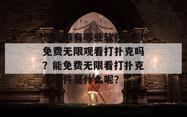 想知道有哪些软件可以免费无限观看打扑克吗？能免费无限看打扑克的软件是什么呢？