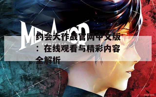 约会大作战官网中文版：在线观看与精彩内容全解析