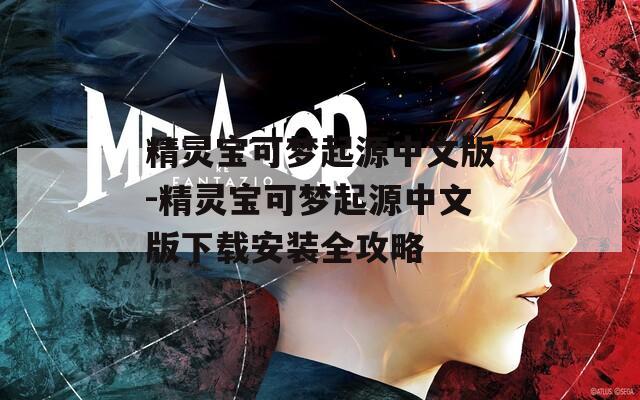 精灵宝可梦起源中文版-精灵宝可梦起源中文版下载安装全攻略