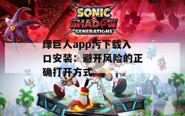 绿巨人app污下载入口安装：避开风险的正确打开方式