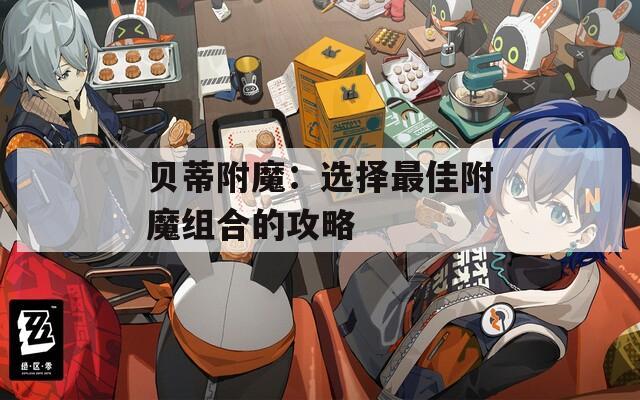 贝蒂附魔：选择最佳附魔组合的攻略