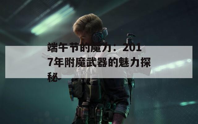 端午节的魔力：2017年附魔武器的魅力探秘