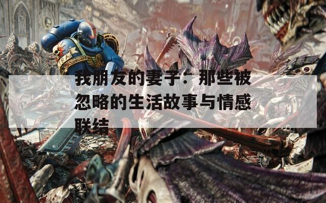 我朋友的妻子：那些被忽略的生活故事与情感联结