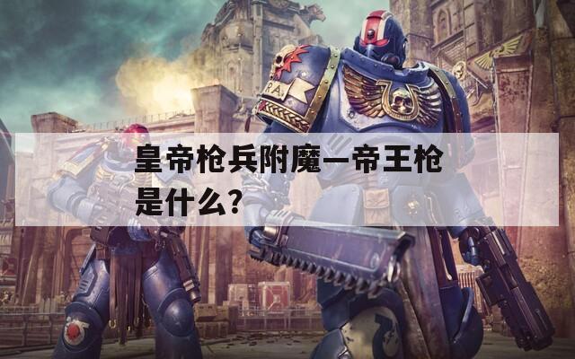 皇帝枪兵附魔—帝王枪是什么？