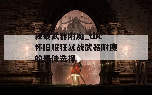 狂暴武器附魔_tbc怀旧服狂暴战武器附魔的最佳选择