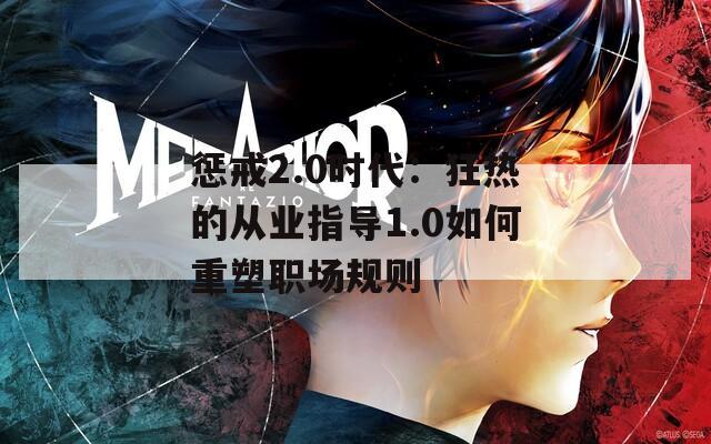 惩戒2.0时代：狂热的从业指导1.0如何重塑职场规则
