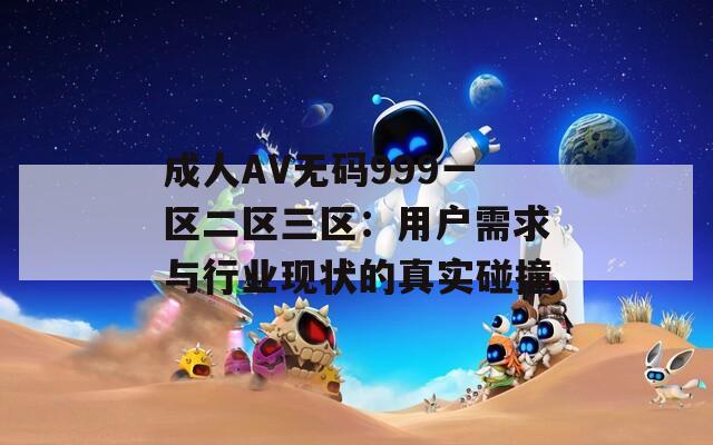 成人AV无码999一区二区三区：用户需求与行业现状的真实碰撞