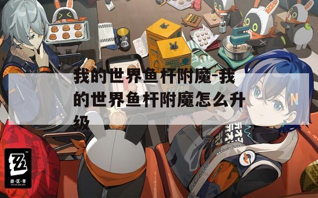 我的世界鱼杆附魔-我的世界鱼杆附魔怎么升级
